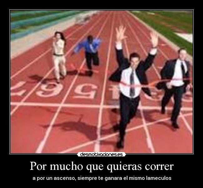 Por mucho que quieras correr - a por un ascenso, siempre te ganara el mismo lameculos