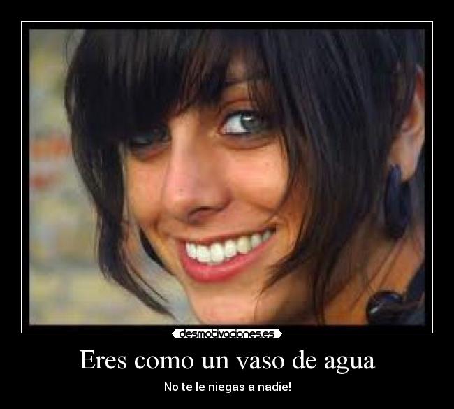 Eres como un vaso de agua -
