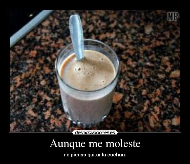Aunque me moleste - no pienso quitar la cuchara