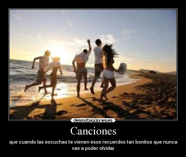 Canciones - que cuando las escuchas te vienen esos recuerdos tan bonitos que nunca
vas a poder olvidar