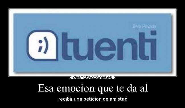 Esa emocion que te da al - recibir una peticion de amistad