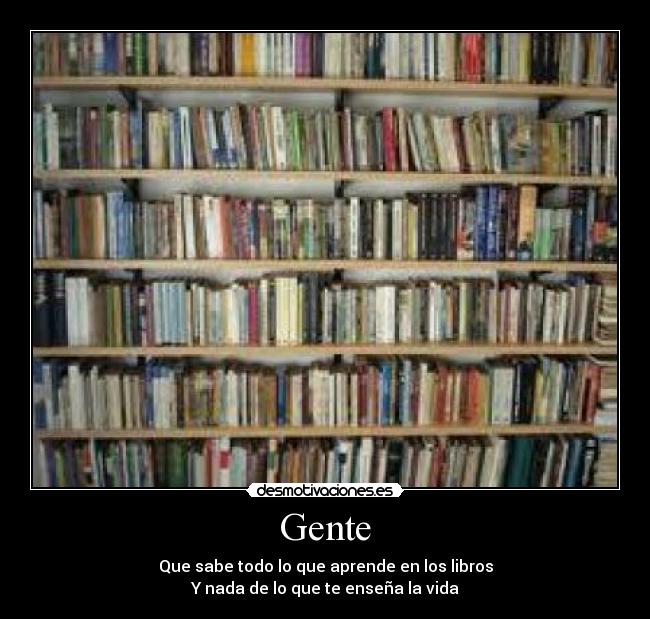 Gente - Que sabe todo lo que aprende en los libros
Y nada de lo que te enseña la vida