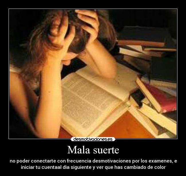 Mala suerte - no poder conectarte con frecuencia desmotivaciones por los examenes, e
iniciar tu cuentaal dia siguiente y ver que has cambiado de color