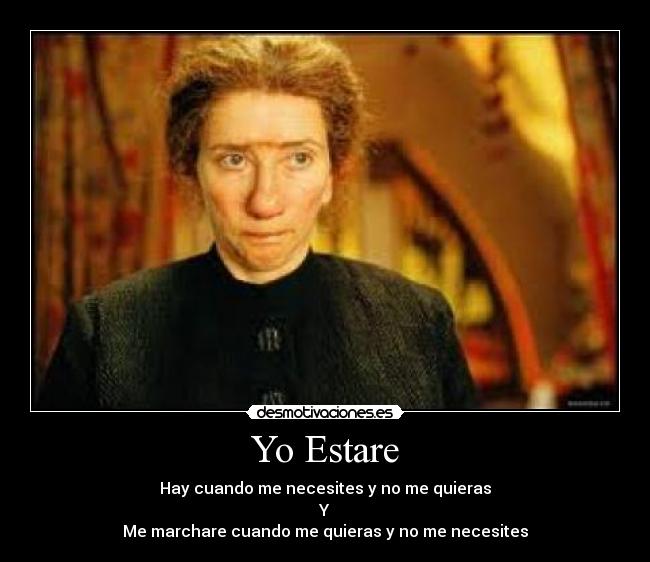 Yo Estare - Hay cuando me necesites y no me quieras
Y
Me marchare cuando me quieras y no me necesites