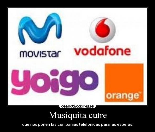 Musiquita cutre - que nos ponen las compañías telefónicas para las esperas.