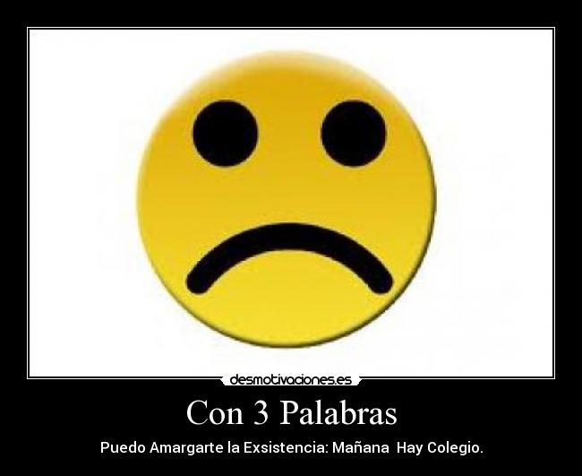 Con 3 Palabras - Puedo Amargarte la Exsistencia: Mañana  Hay Colegio.