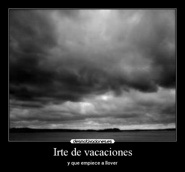 Irte de vacaciones - y que empiece a llover