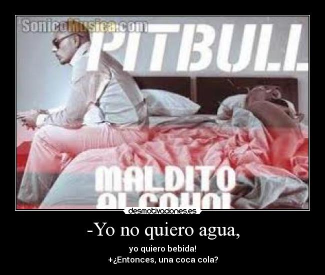 -Yo no quiero agua, - 