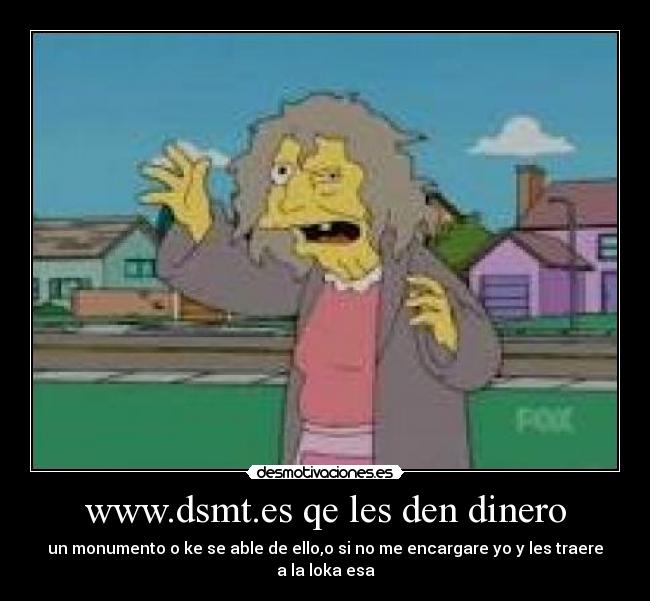 www.dsmt.es qe les den dinero - un monumento o ke se able de ello,o si no me encargare yo y les traere a la loka esa