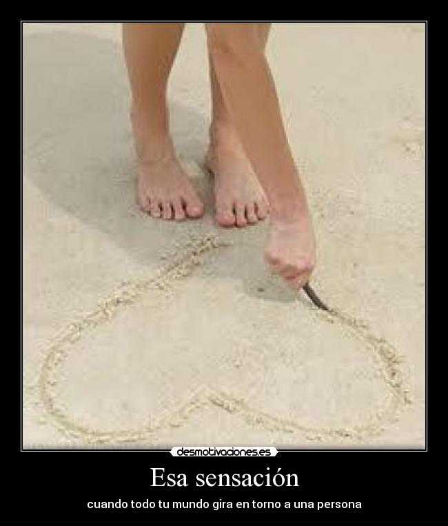 Esa sensación - cuando todo tu mundo gira en torno a una persona