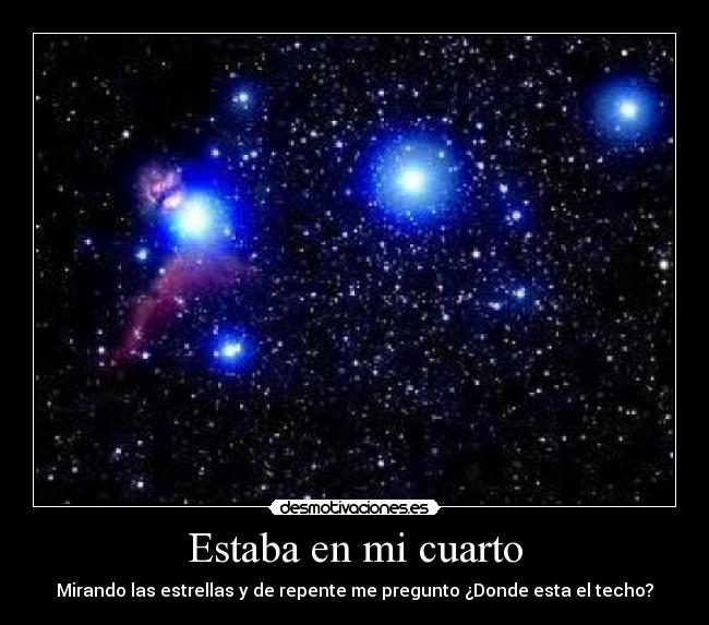 Estaba en mi cuarto - Mirando las estrellas y de repente me pregunto ¿Donde esta el techo?