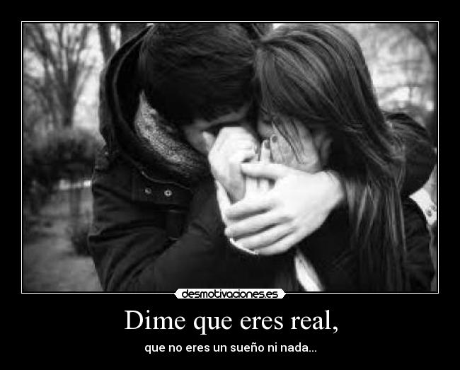 Dime que eres real, -