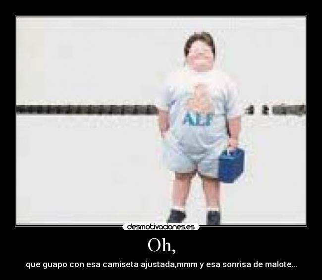 Oh, - que guapo con esa camiseta ajustada,mmm y esa sonrisa de malote...