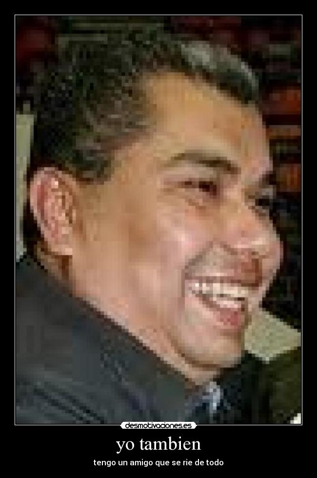 yo tambien - tengo un amigo que se rie de todo