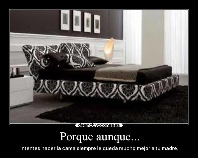 Porque aunque... - intentes hacer la cama siempre le queda mucho mejor a tu madre.