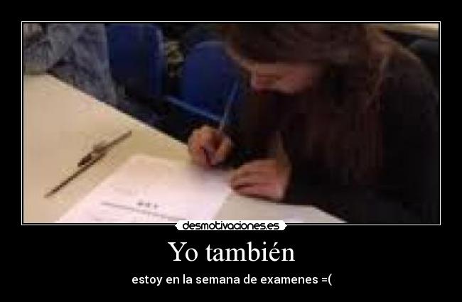 Yo también - estoy en la semana de examenes =(
