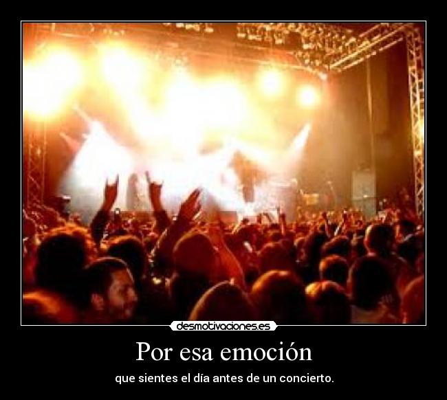 Por esa emoción - que sientes el día antes de un concierto.