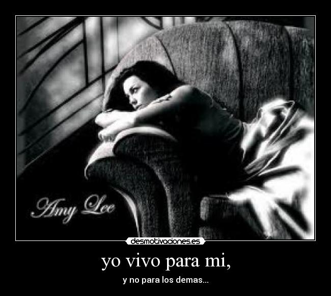 yo vivo para mi, - y no para los demas...