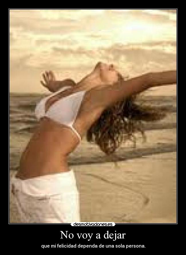 No voy a dejar - que mi felicidad dependa de una sola persona.