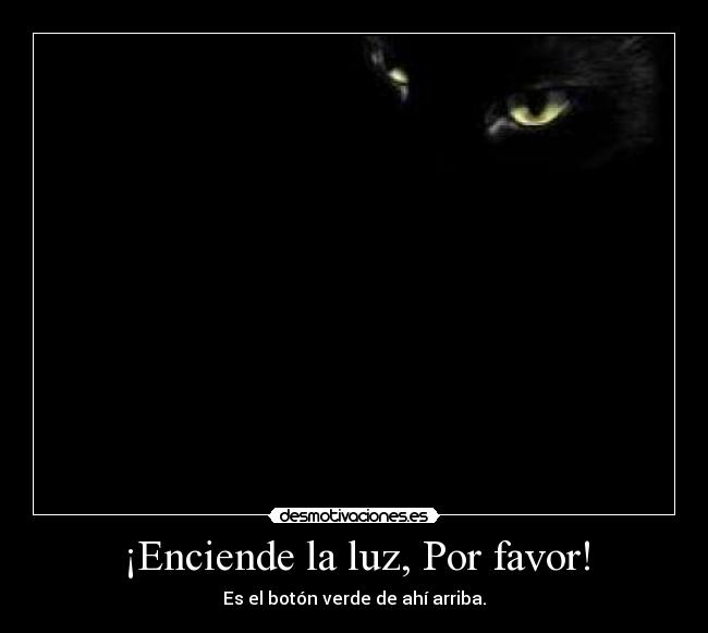 ¡Enciende la luz, Por favor! - Es el botón verde de ahí arriba.