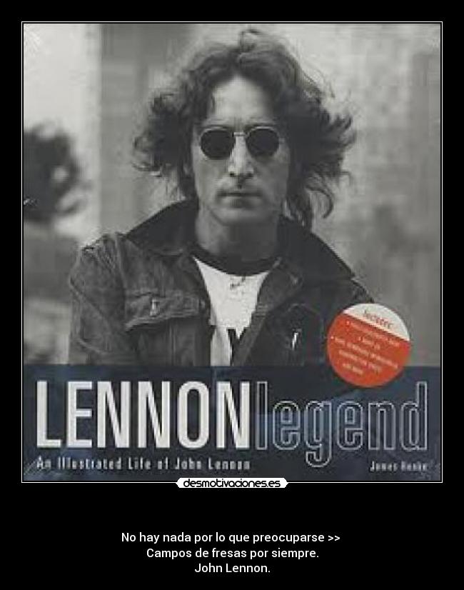  - No hay nada por lo que preocuparse >> 
Campos de fresas por siempre.
John Lennon.