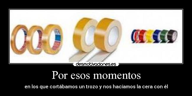 Por esos momentos - en los que cortábamos un trozo y nos hacíamos la cera con él