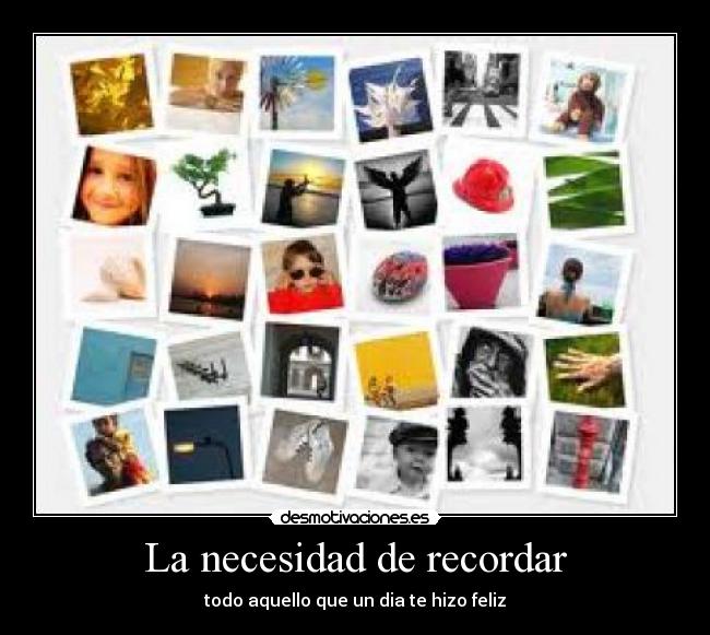 La necesidad de recordar - todo aquello que un dia te hizo feliz
