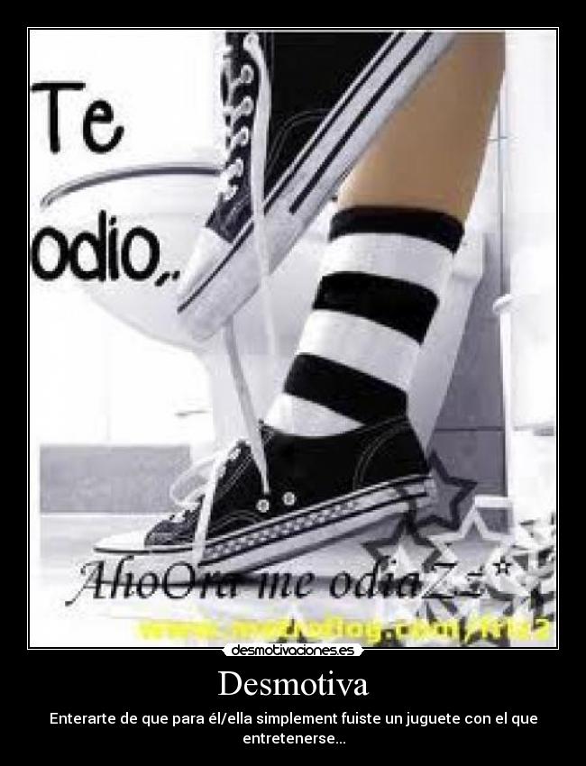 Desmotiva - Enterarte de que para él/ella simplement fuiste un juguete con el que entretenerse...