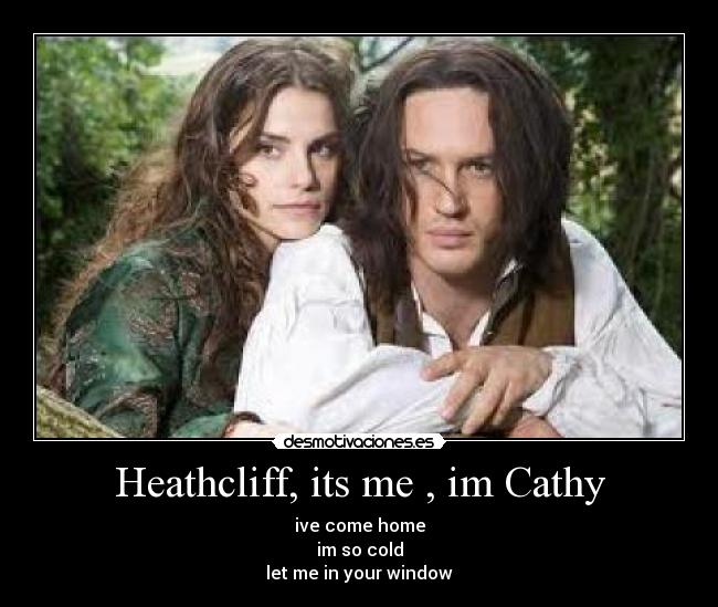 Heathcliff, its me , im Cathy - ive come home
im so cold
let me in your window