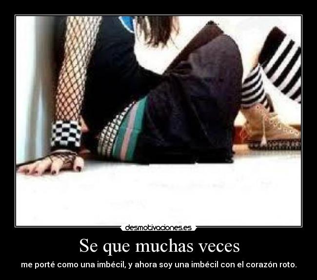 Se que muchas veces - me porté como una imbécil, y ahora soy una imbécil con el corazón roto.