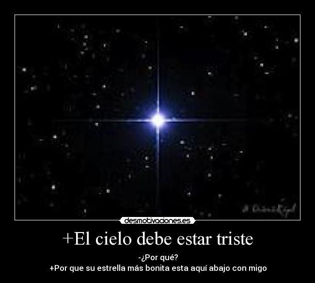 +El cielo debe estar triste - -¿Por qué?
+Por que su estrella más bonita esta aquí abajo con migo