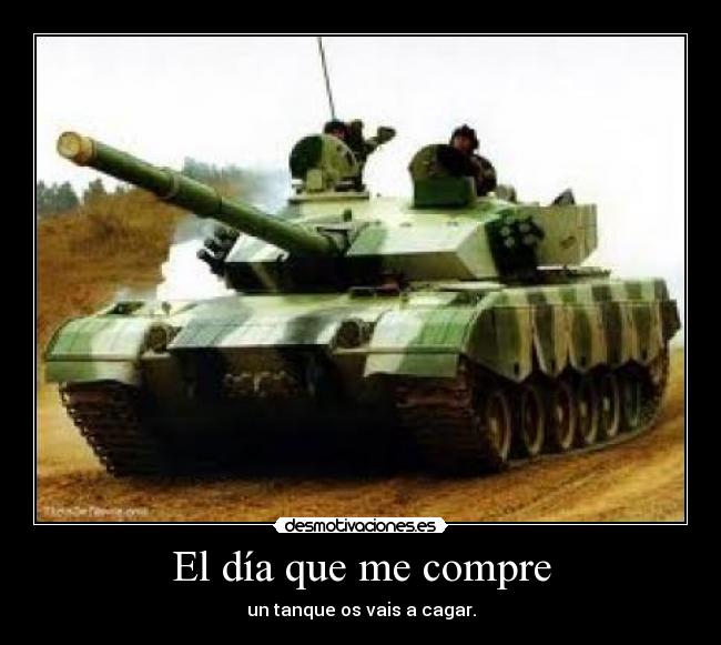 El día que me compre - un tanque os vais a cagar.