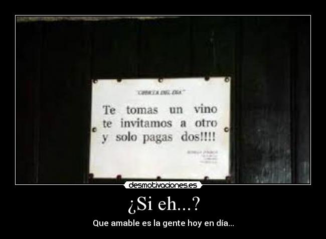 ¿Si eh...? - Que amable es la gente hoy en día...