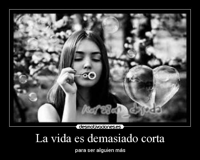 La vida es demasiado corta - para ser alguien más