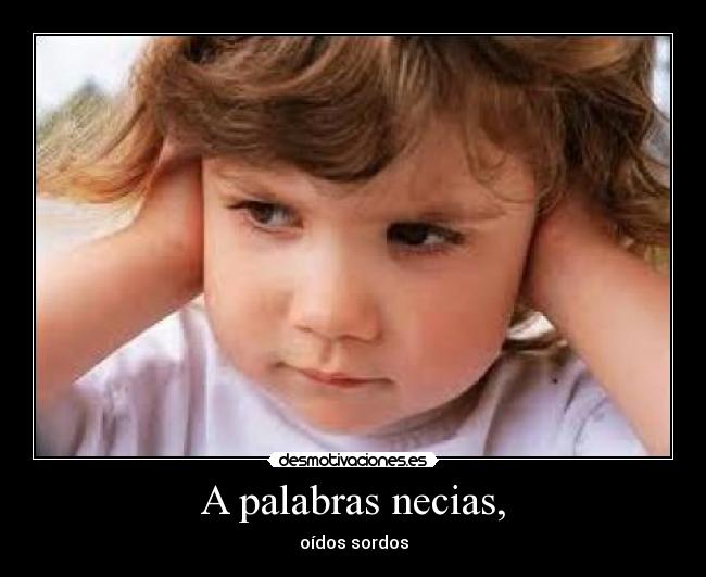 A palabras necias, -