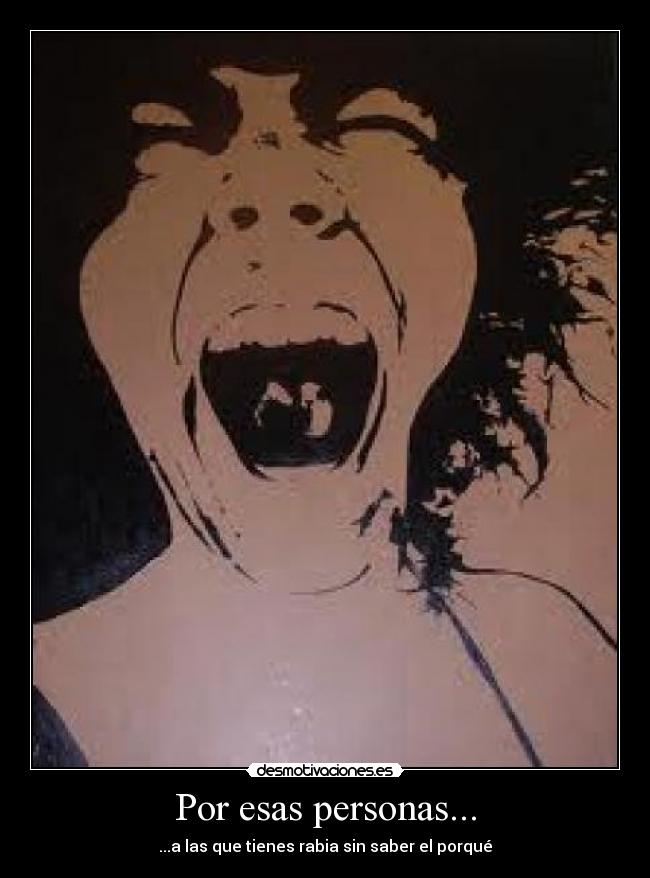 Por esas personas... - ...a las que tienes rabia sin saber el porqué