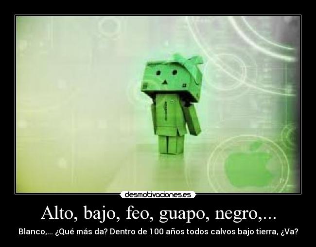 Alto, bajo, feo, guapo, negro,... -