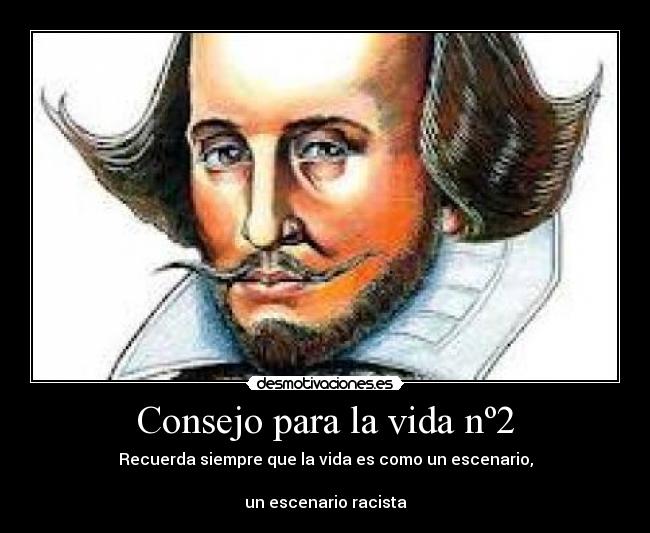 Consejo para la vida nº2 - Recuerda siempre que la vida es como un escenario,

un escenario racista