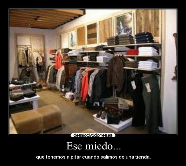 Ese miedo... - que tenemos a pitar cuando salimos de una tienda.