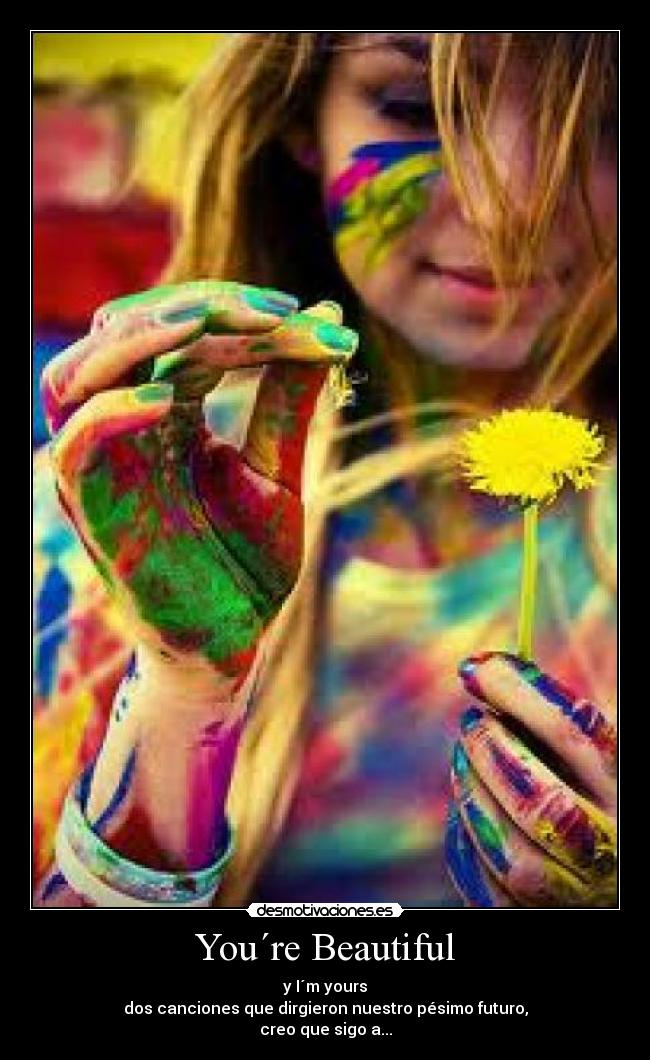 You´re Beautiful - y I´m yours
dos canciones que dirgieron nuestro pésimo futuro,
creo que sigo a...