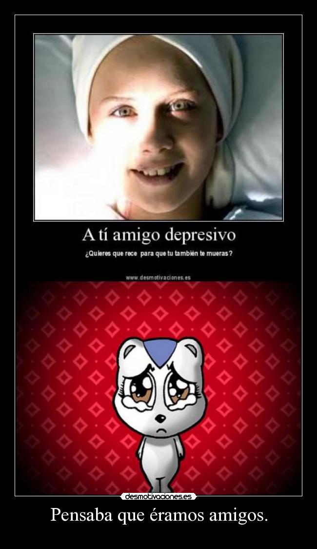 Pensaba que éramos amigos. -