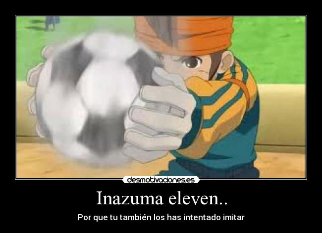 Inazuma eleven.. - Por que tu también los has intentado imitar