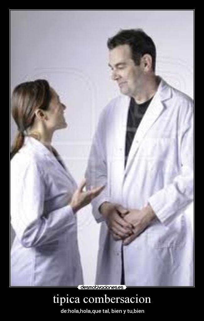 tipica combersacion - de:hola,hola,que tal, bien y tu,bien