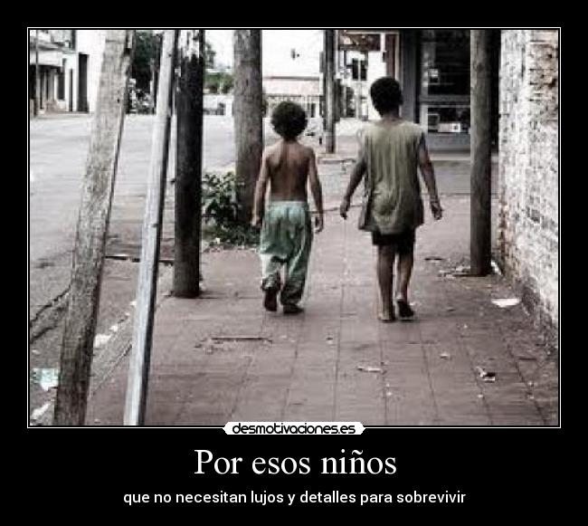 Por esos niños - que no necesitan lujos y detalles para sobrevivir