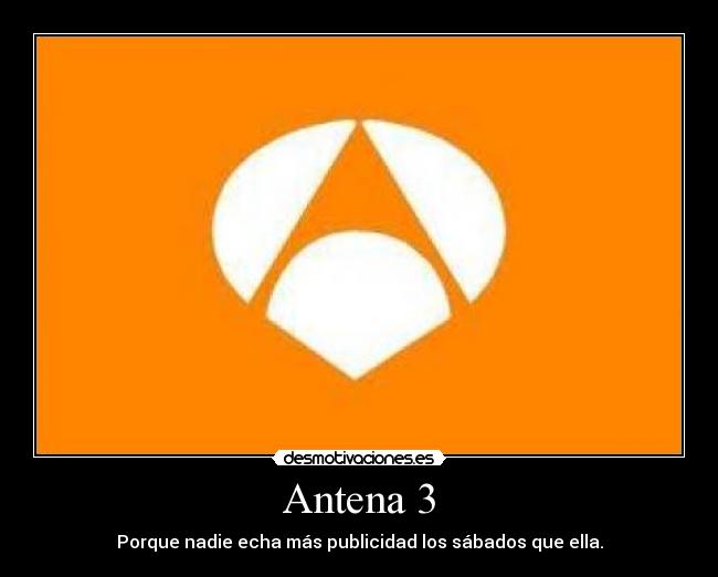 Antena 3 - Porque nadie echa más publicidad los sábados que ella.