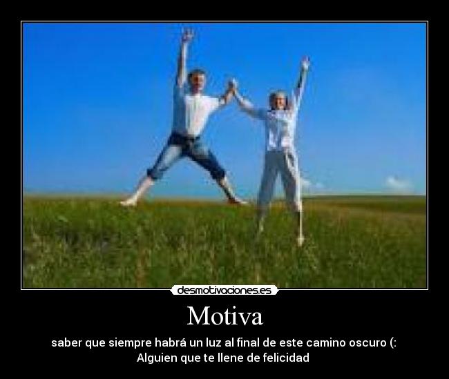 Motiva - saber que siempre habrá un luz al final de este camino oscuro (:
Alguien que te llene de felicidad