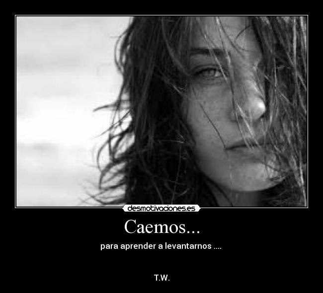 Caemos... - para aprender a levantarnos .... 


T.W.