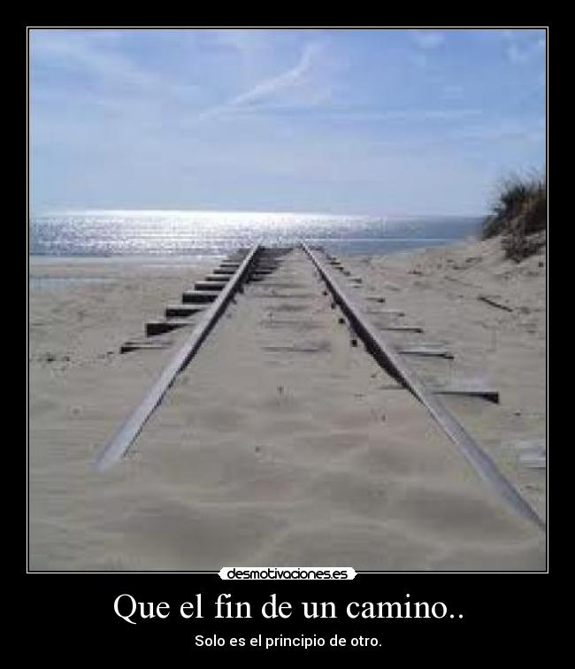 Que el fin de un camino.. - Solo es el principio de otro.