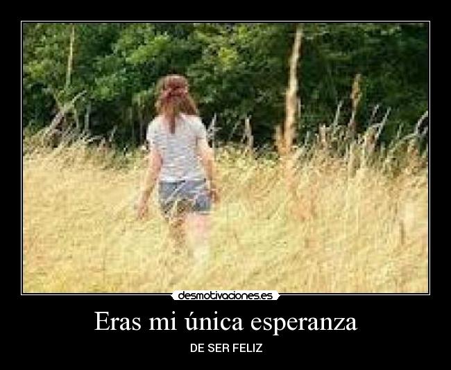Eras mi única esperanza - DE SER FELIZ