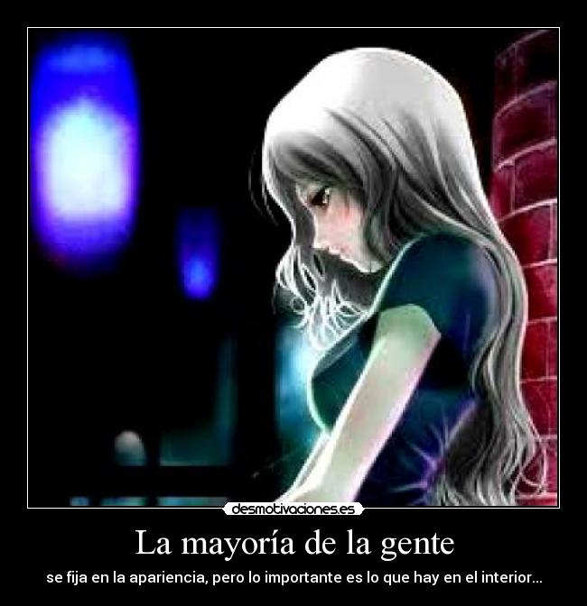 La mayoría de la gente - se fija en la apariencia, pero lo importante es lo que hay en el interior...